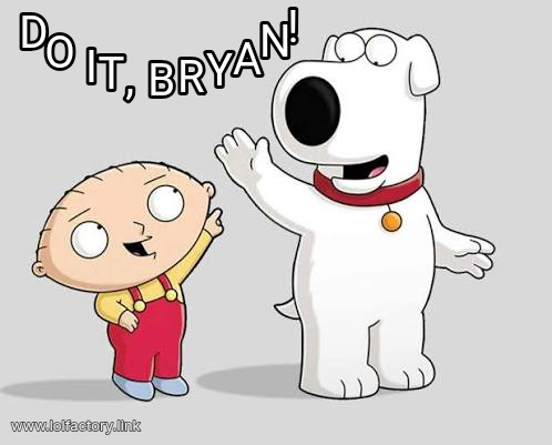 Do it, Bryan